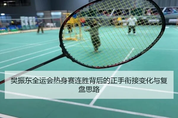 樊振东全运会热身赛连胜背后的正手衔接变化与复盘思路
