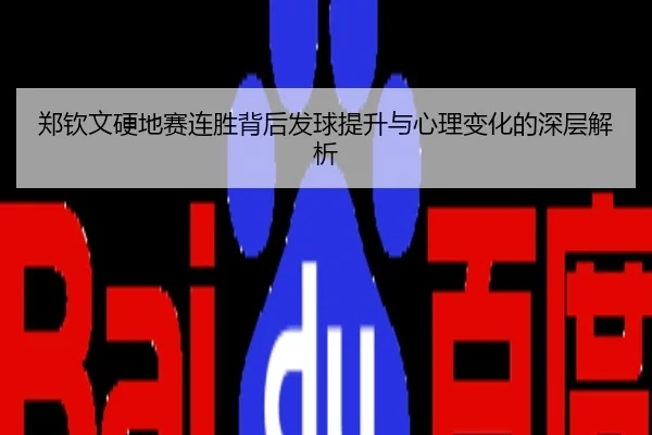 郑钦文硬地赛连胜背后发球提升与心理变化的深层解析
