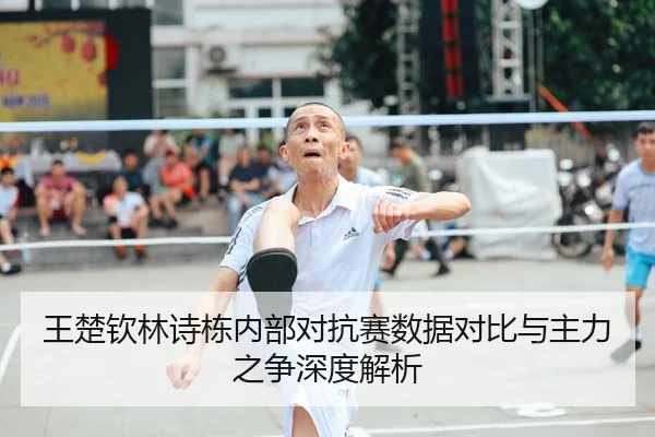王楚钦林诗栋内部对抗赛数据对比与主力之争深度解析