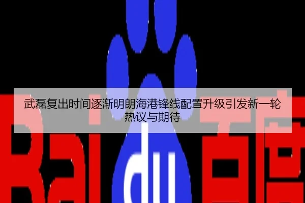 武磊复出时间逐渐明朗海港锋线配置升级引发新一轮热议与期待